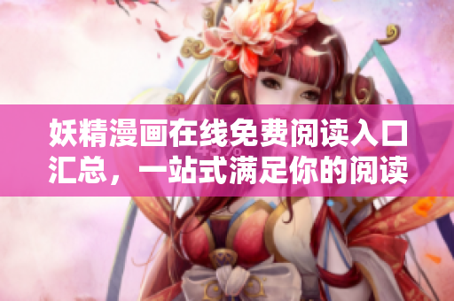 妖精漫画在线免费阅读入口汇总，一站式满足你的阅读需求