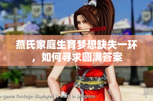 燕氏家庭生育梦想缺失一环，如何寻求圆满答案