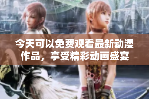 今天可以免费观看最新动漫作品，享受精彩动画盛宴