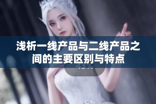 浅析一线产品与二线产品之间的主要区别与特点