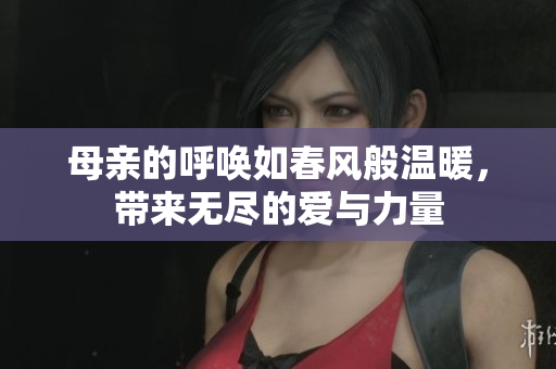 母亲的呼唤如春风般温暖，带来无尽的爱与力量