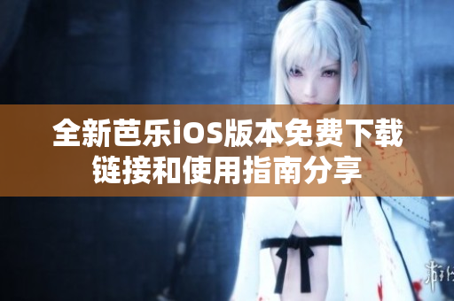 全新芭乐iOS版本免费下载链接和使用指南分享