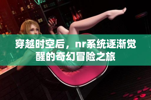 穿越时空后，nr系统逐渐觉醒的奇幻冒险之旅
