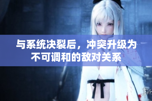 与系统决裂后，冲突升级为不可调和的敌对关系