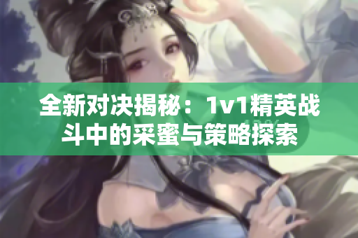 全新对决揭秘：1v1精英战斗中的采蜜与策略探索