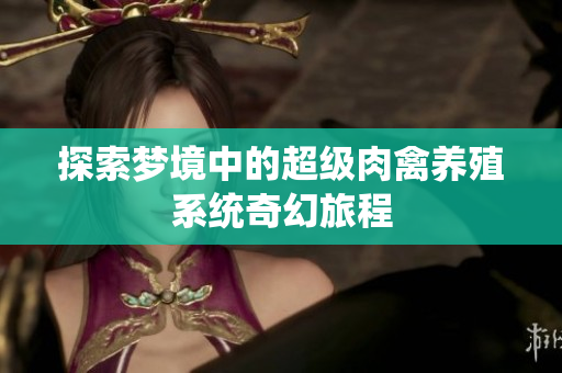 探索梦境中的超级肉禽养殖系统奇幻旅程