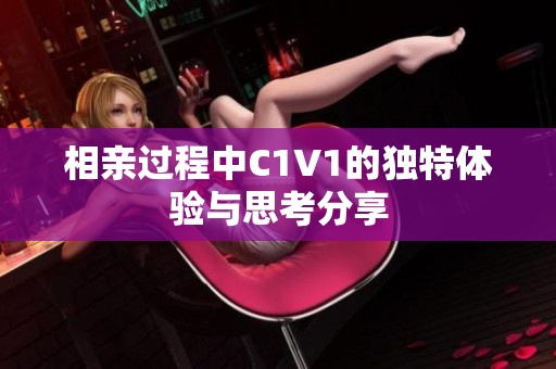 相亲过程中C1V1的独特体验与思考分享