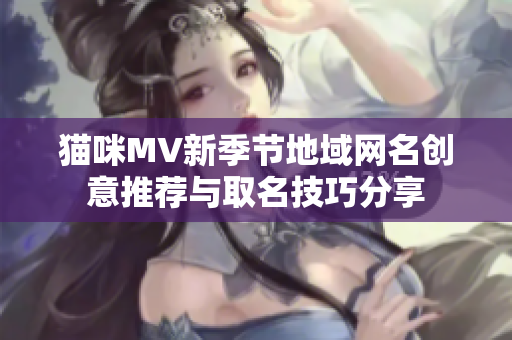 猫咪MV新季节地域网名创意推荐与取名技巧分享