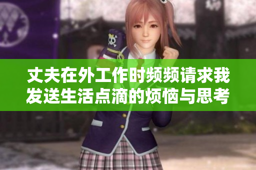 丈夫在外工作时频频请求我发送生活点滴的烦恼与思考