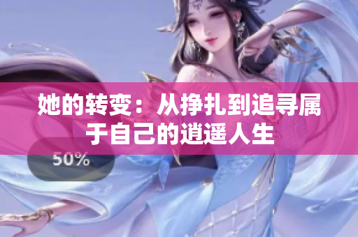 她的转变：从挣扎到追寻属于自己的逍遥人生