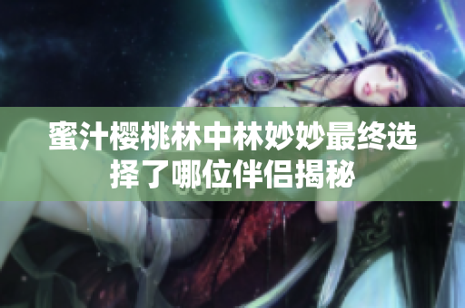 蜜汁樱桃林中林妙妙最终选择了哪位伴侣揭秘