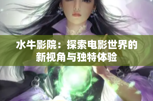 水牛影院：探索电影世界的新视角与独特体验