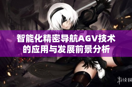 智能化精密导航AGV技术的应用与发展前景分析