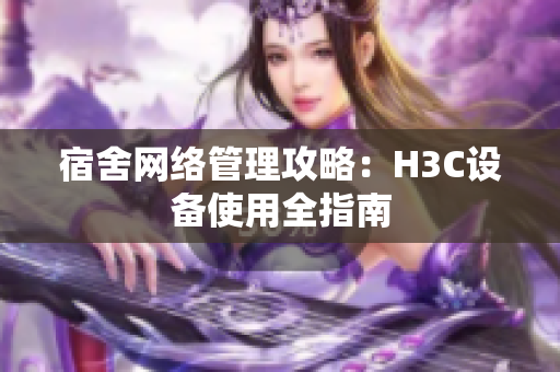 宿舍网络管理攻略：H3C设备使用全指南