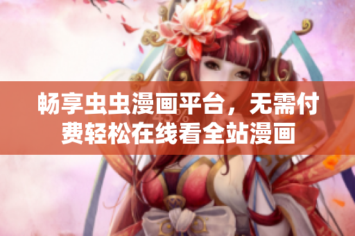 畅享虫虫漫画平台，无需付费轻松在线看全站漫画