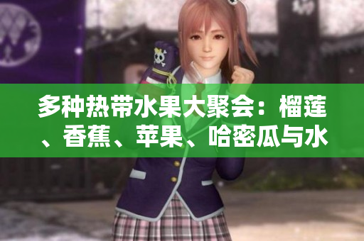 多种热带水果大聚会：榴莲、香蕉、苹果、哈密瓜与水蜜桃的美味搭配
