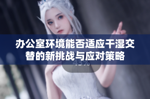 办公室环境能否适应干湿交替的新挑战与应对策略