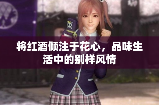 将红酒倾注于花心，品味生活中的别样风情
