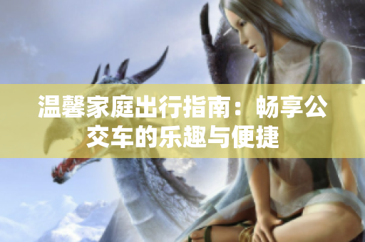 温馨家庭出行指南：畅享公交车的乐趣与便捷