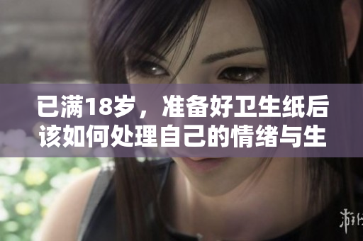 已满18岁，准备好卫生纸后该如何处理自己的情绪与生活