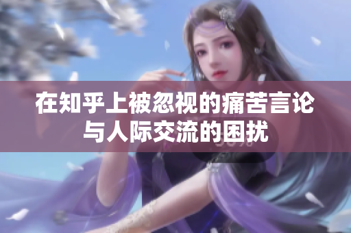 在知乎上被忽视的痛苦言论与人际交流的困扰