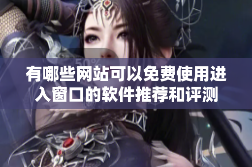 有哪些网站可以免费使用进入窗口的软件推荐和评测