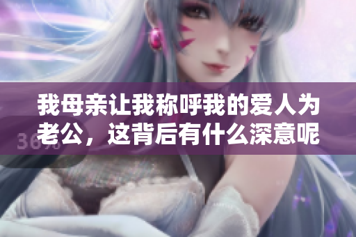 我母亲让我称呼我的爱人为老公，这背后有什么深意呢