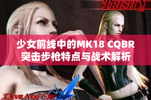 少女前线中的MK18 CQBR突击步枪特点与战术解析