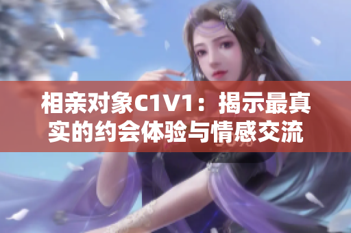 相亲对象C1V1：揭示最真实的约会体验与情感交流