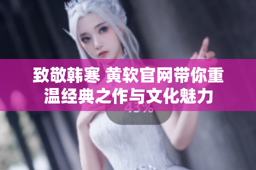 致敬韩寒 黄软官网带你重温经典之作与文化魅力