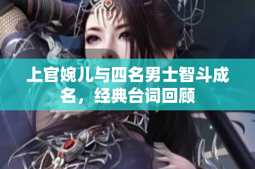 上官婉儿与四名男士智斗成名，经典台词回顾
