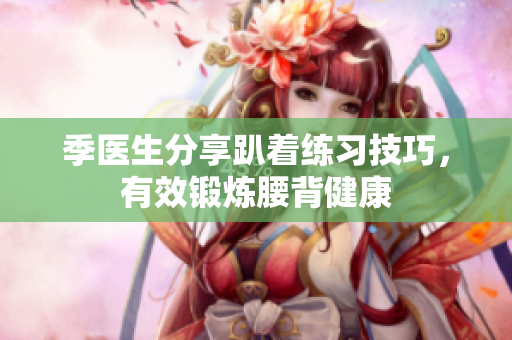 季医生分享趴着练习技巧，有效锻炼腰背健康