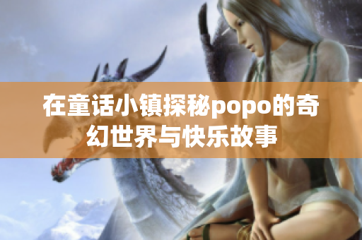 在童话小镇探秘popo的奇幻世界与快乐故事