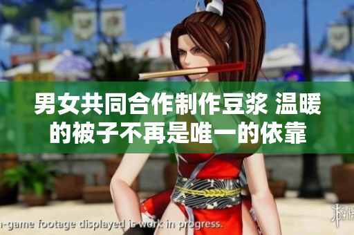 男女共同合作制作豆浆 温暖的被子不再是唯一的依靠