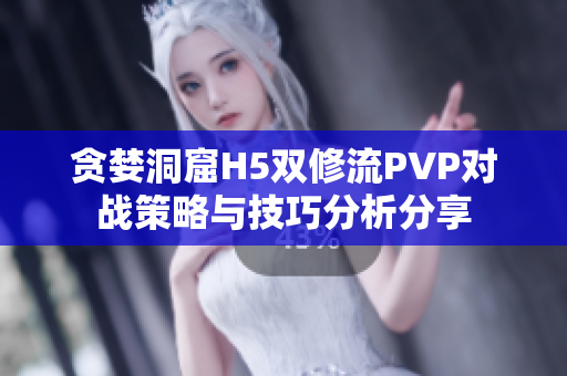 贪婪洞窟H5双修流PVP对战策略与技巧分析分享