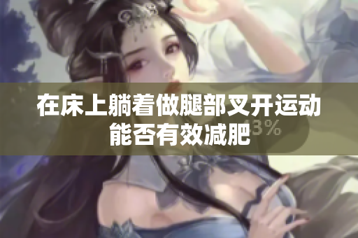 在床上躺着做腿部叉开运动能否有效减肥