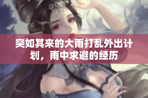 突如其来的大雨打乱外出计划，雨中求避的经历