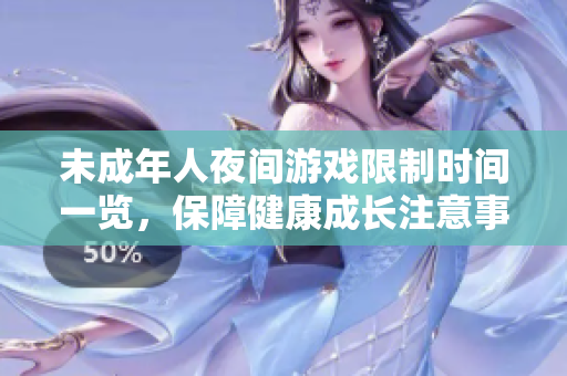 未成年人夜间游戏限制时间一览，保障健康成长注意事项