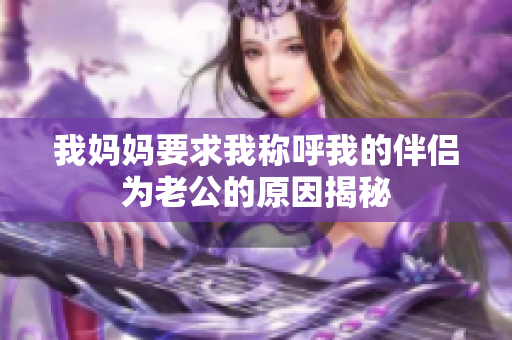 我妈妈要求我称呼我的伴侣为老公的原因揭秘