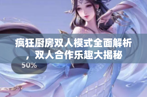 疯狂厨房双人模式全面解析，双人合作乐趣大揭秘