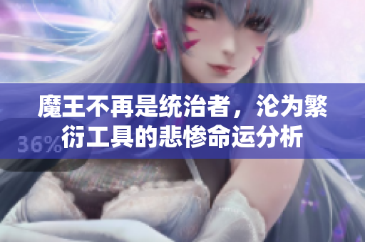 魔王不再是统治者，沦为繁衍工具的悲惨命运分析