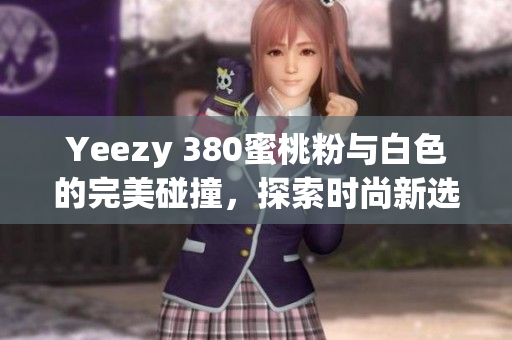 Yeezy 380蜜桃粉与白色的完美碰撞，探索时尚新选择