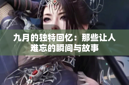 九月的独特回忆：那些让人难忘的瞬间与故事