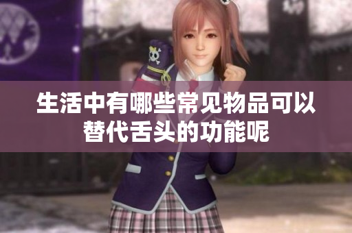 生活中有哪些常见物品可以替代舌头的功能呢
