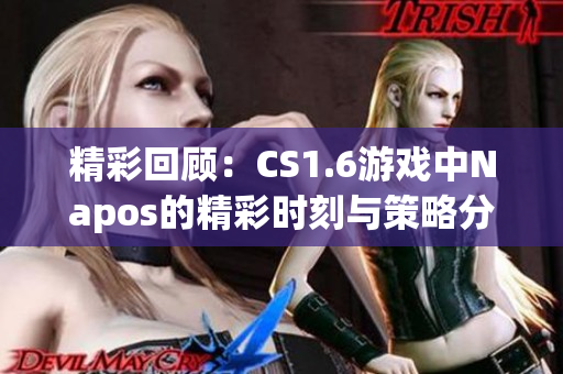 精彩回顾：CS1.6游戏中Napos的精彩时刻与策略分享