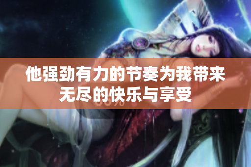 他强劲有力的节奏为我带来无尽的快乐与享受