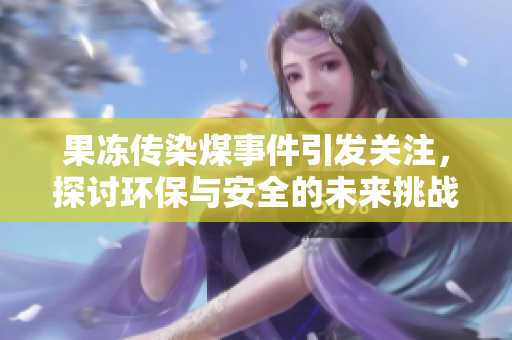 果冻传染煤事件引发关注，探讨环保与安全的未来挑战