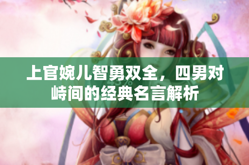 上官婉儿智勇双全，四男对峙间的经典名言解析