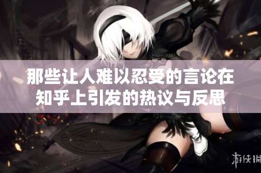 那些让人难以忍受的言论在知乎上引发的热议与反思