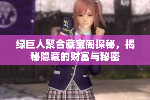 绿巨人聚合藏宝阁探秘，揭秘隐藏的财富与秘密